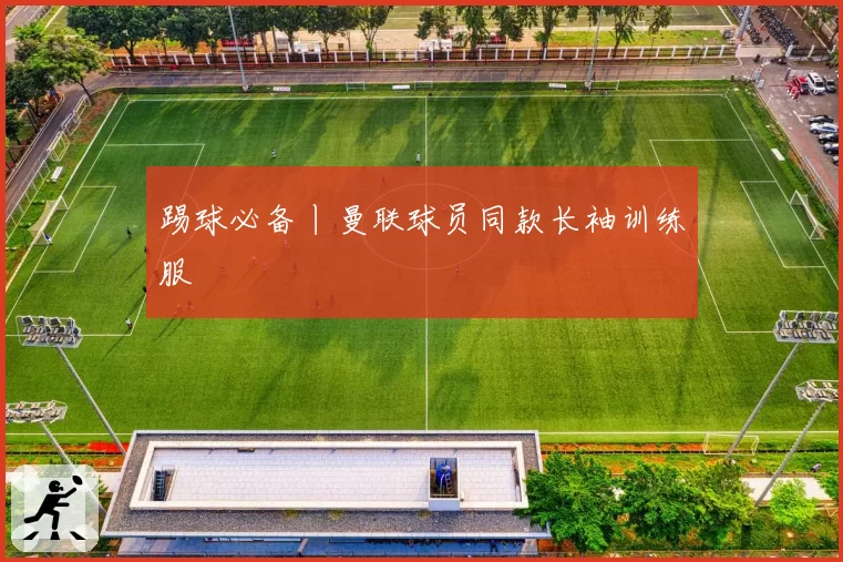 踢球必备丨曼联球员同款长袖训练服