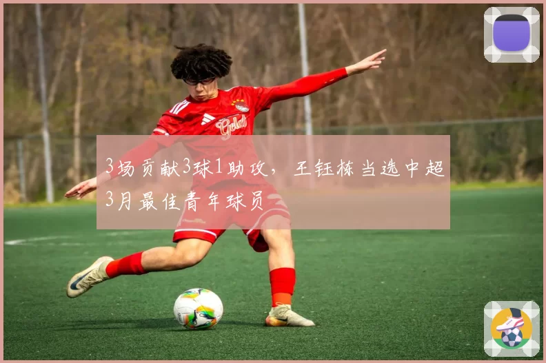 3场贡献3球1助攻，王钰栋当选中超3月最佳青年球员