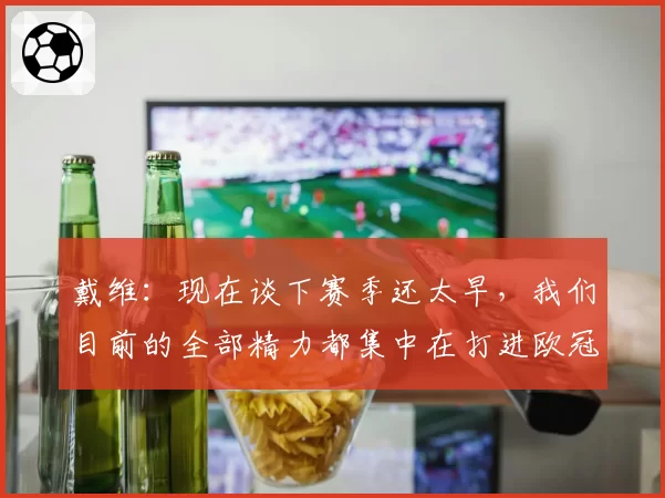 戴维：现在谈下赛季还太早，我们目前的全部精力都集中在打进欧冠