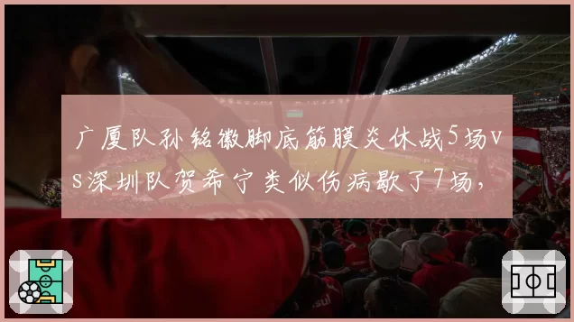 广厦队孙铭徽脚底筋膜炎休战5场vs深圳队贺希宁类似伤病歇了7场，保守治疗vs手术选择