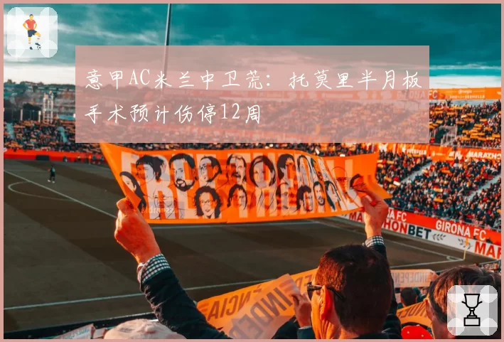 意甲AC米兰中卫荒:托莫里半月板手术预计伤停12周