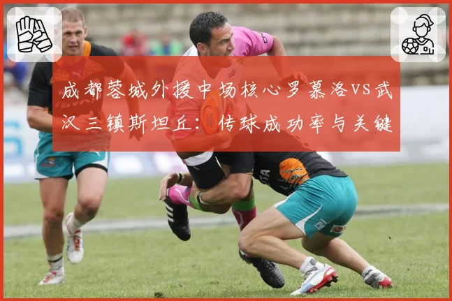 成都蓉城外援中场核心罗慕洛vs武汉三镇斯坦丘：传球成功率与关键传球数谁占优