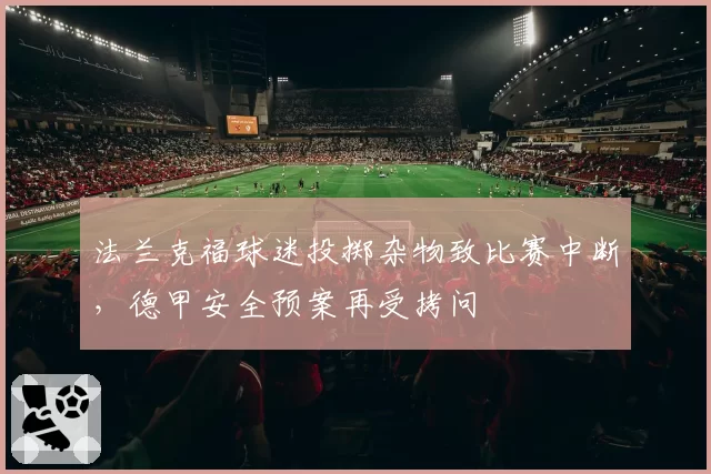 法兰克福球迷投掷杂物致比赛中断,德甲安全预案再受拷问