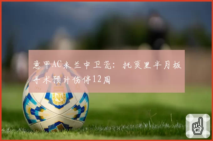 意甲AC米兰中卫荒：托莫里半月板手术预计伤停12周