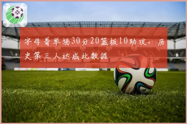 字母哥单场30分20篮板10助攻,历史第三人达成此数据