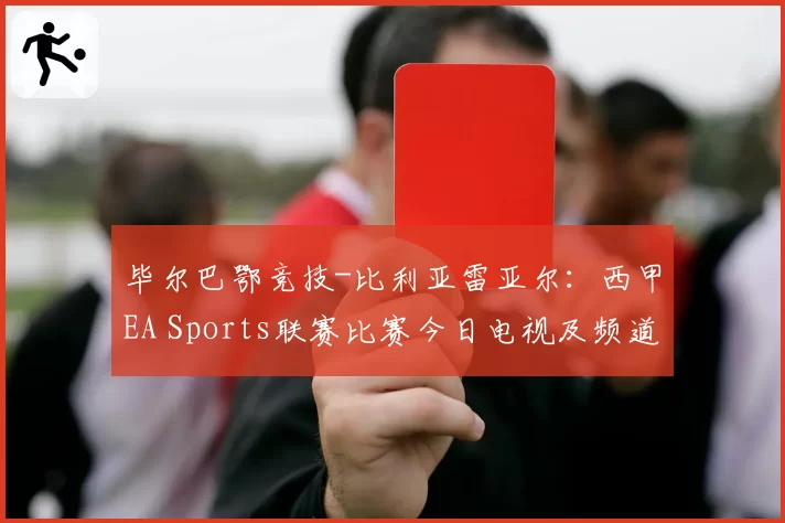 毕尔巴鄂竞技-比利亚雷亚尔：西甲EA Sports联赛比赛今日电视及频道观看时间
