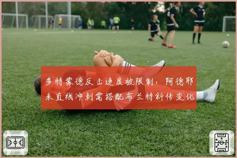 多特蒙德反击速度被限制,阿德耶米直线冲刺需搭配布兰特斜传变化
