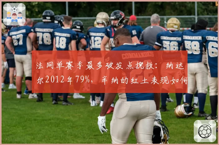 法网单赛季最多破发点挽救：纳达尔2012年79%，辛纳的红土表现如何？