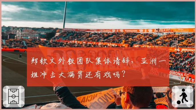 郑钦文外教团队集体请辞，亚洲一姐冲击大满贯还有戏吗？