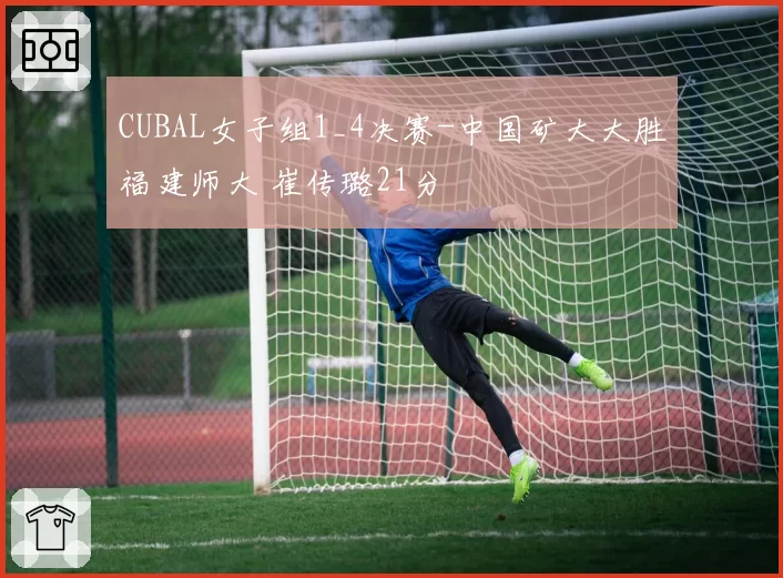 CUBAL女子组1_4决赛-中国矿大大胜福建师大 崔传璐21分
