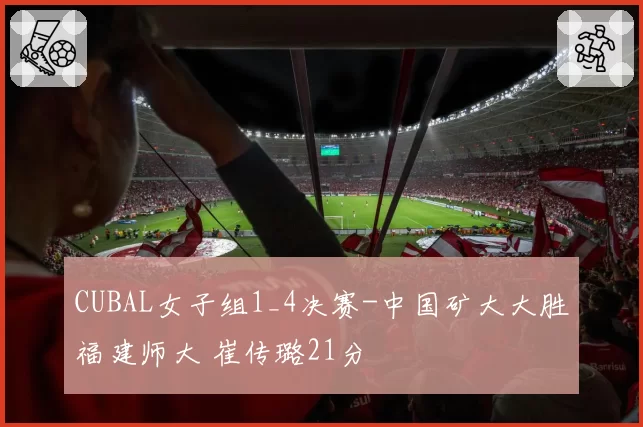 CUBAL女子组1_4决赛-中国矿大大胜福建师大 崔传璐21分