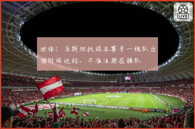 世体:马斯坦托诺本赛季一线队出场时间达标,不准注册在梯队