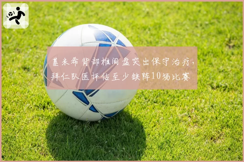 基米希背部椎间盘突出保守治疗，拜仁队医评估至少缺阵10场比赛