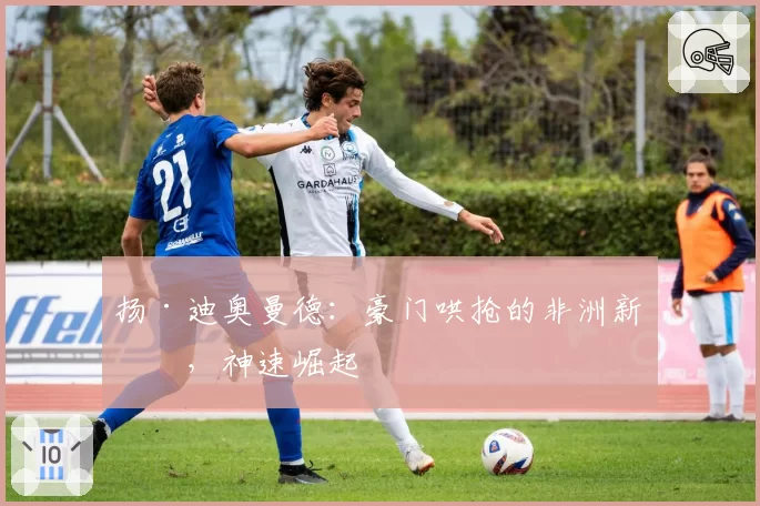 扬·迪奥曼德:豪门哄抢的非洲新星,神速崛起