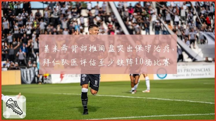 基米希背部椎间盘突出保守治疗，拜仁队医评估至少缺阵10场比赛