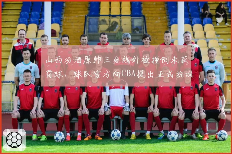 山西汾酒原帅三分线外被撞倒未获罚球,球队官方向CBA提出正式抗议