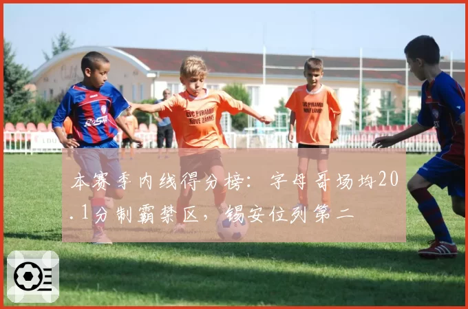 本赛季内线得分榜：字母哥场均20.1分制霸禁区，锡安位列第二