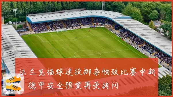 法兰克福球迷投掷杂物致比赛中断,德甲安全预案再受拷问