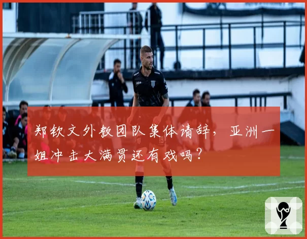 郑钦文外教团队集体请辞，亚洲一姐冲击大满贯还有戏吗？